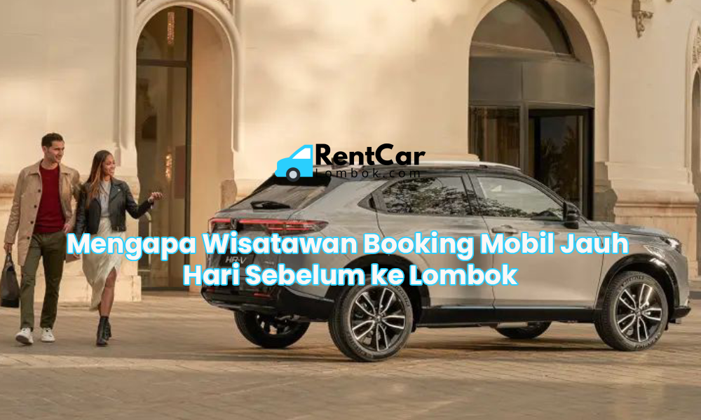 Mengapa Wisatawan Booking Mobil Jauh Hari Sebelum ke Lombok