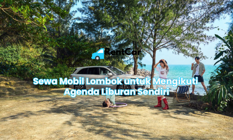 Sewa Mobil Lombok untuk Mengikuti Agenda Liburan Sendiri