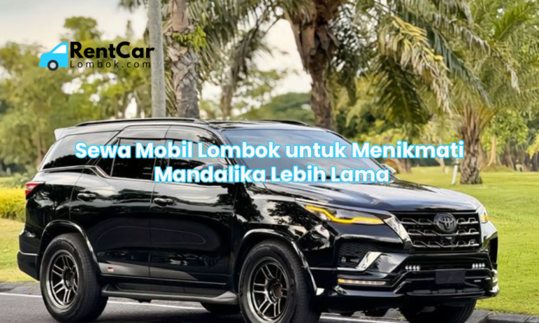 Sewa Mobil Lombok untuk Menikmati Mandalika Lebih Lama