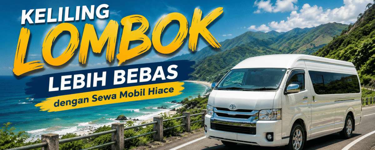 Keliling Lombok Lebih Bebas dengan Sewa Mobil Hiace