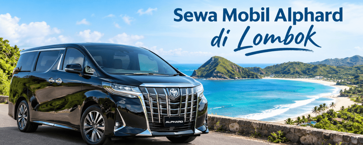 Cari Sewa Mobil Alphard di Lombok Dengan Harga Murah